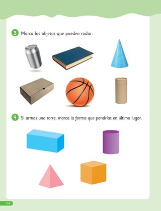 3
3 Marca los objetos que pueden rodar.
4
4 Si armas una torre, marca la forma que pondrías en último lugar.
102
 