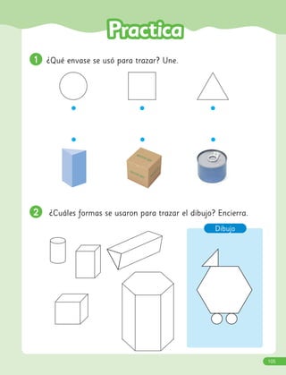 1
1 ¿Qué envase se usó para trazar? Une.
2
2 ¿Cuáles formas se usaron para trazar el dibujo? Encierra.
Dibujo
105
 