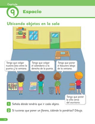 1
1 Señala dónde tendría que ir cada objeto.
2
2 Si tuvieras que poner un florero, ¿dónde lo pondrías? Dibuja.
Ubicando objetos en la sala
Espacio
9
Capítulo
128
 