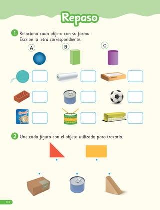A B C
1
1 Relaciona cada objeto con su forma.
Escribe la letra correspondiente.
2
2 Une cada figura con el objeto utilizado para trazarla.
132
 