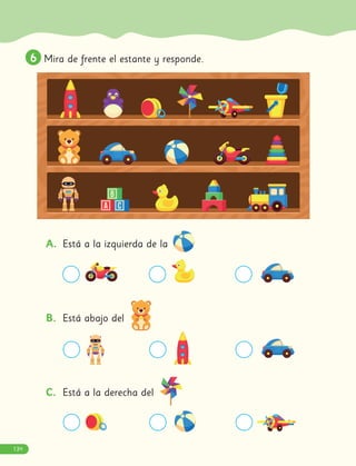 6
6 Mira de frente el estante y responde.
A. Está a la izquierda de la
B. Está abajo del
C. Está a la derecha del
134
 