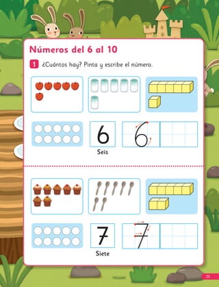 Números del 6 al 10
1
1 ¿Cuántos hay? Pinta y escribe el número.
Seis
Siete
6
7
25
 