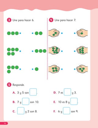 3
3 Une para hacer 6. 4
4 Une para hacer 7.
5
5 Responde.
A. 3 y 5 son .
B. 7 y son 10.
C. y 2 son 8.
D. 7 es y 3.
E. 10 es 8 y .
F. 6 y son 9.
46
 