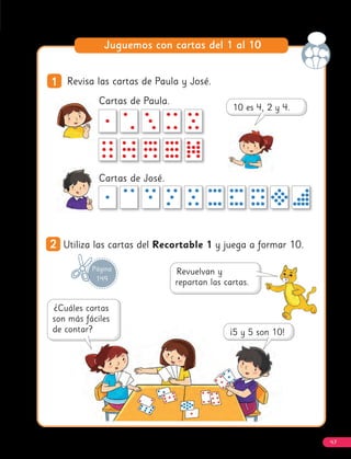 Juguemos con cartas del 1 al 10
1
1 Revisa las cartas de Paula y José.
Cartas de Paula.
Cartas de José.
2
2 Utiliza las cartas del Recortable 1 y juega a formar 10.
Página
149
47
 