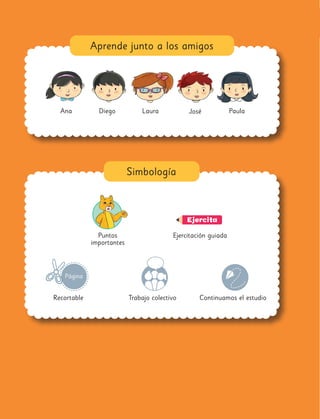 Aprende junto a los amigos
Laura Paula
Ana Diego José
Puntos
importantes
Recortable
Ejercitación guiada
Simbología
Continuamos el estudio
Trabajo colectivo
Ejercita
Página
 