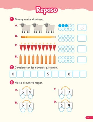 1
1 Pinta y escribe el número.
A.
B.
C.
D.
2
2 Completa con los números que faltan.
0 5 8
3
3 Marca el número mayor.
A.
5 4
B.
2 0
C.
3 7
D.
6 9
3
89
 