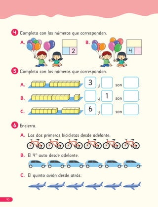 4
4 Completa con los números que corresponden.
A. B.
5
5 Completa con los números que corresponden.
A. y son .
B. y son .
C. y son .
6
6 Encierra.
A. Las dos primeras bicicletas desde adelante.
B. El 4° auto desde adelante.
C. El quinto avión desde atrás.
4
3
1
6
2
90
 