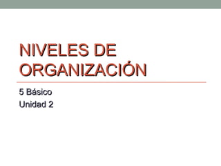 NIVELES DENIVELES DE
ORGANIZACIÓNORGANIZACIÓN
5 Básico5 Básico
Unidad 2Unidad 2
 