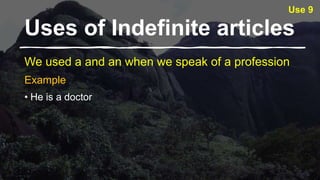 Uses of Indefinite articles​
We used a and an when we speak of a profession
Example
• He is a doctor
Use 9
 
