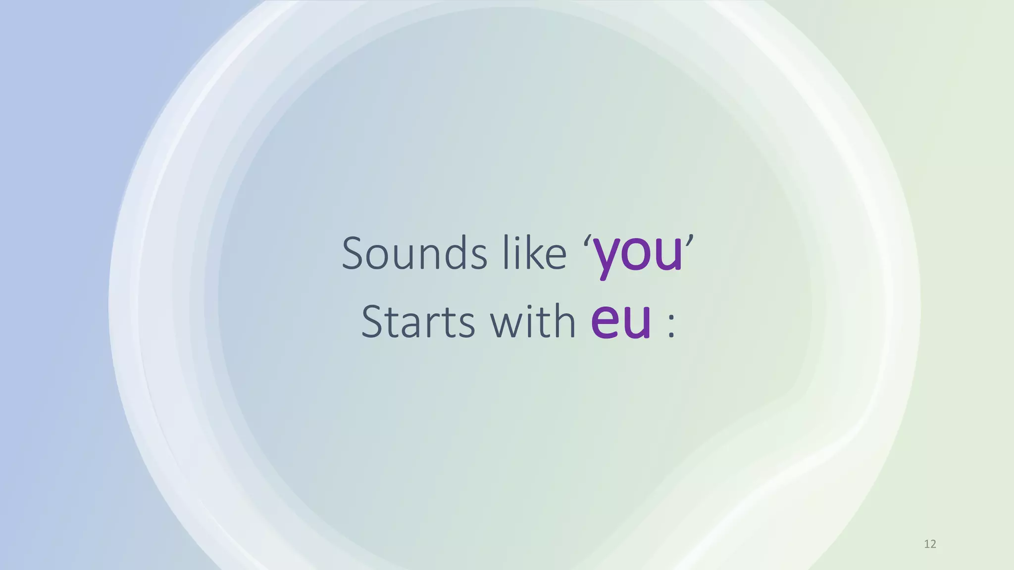Sounds like ‘you’
Starts with eu :
12
 