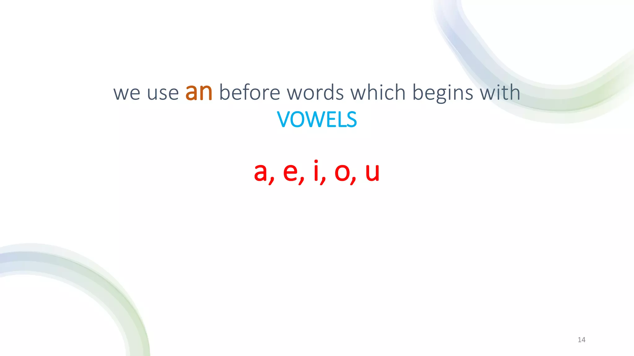we use an before words which begins with
VOWELS
14
a, e, i, o, u
 