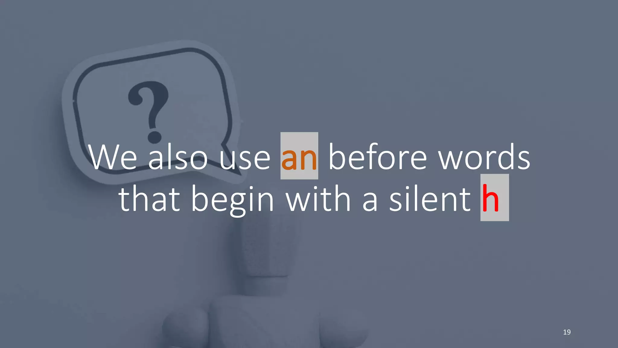 We also use an before words
that begin with a silent h
19
 