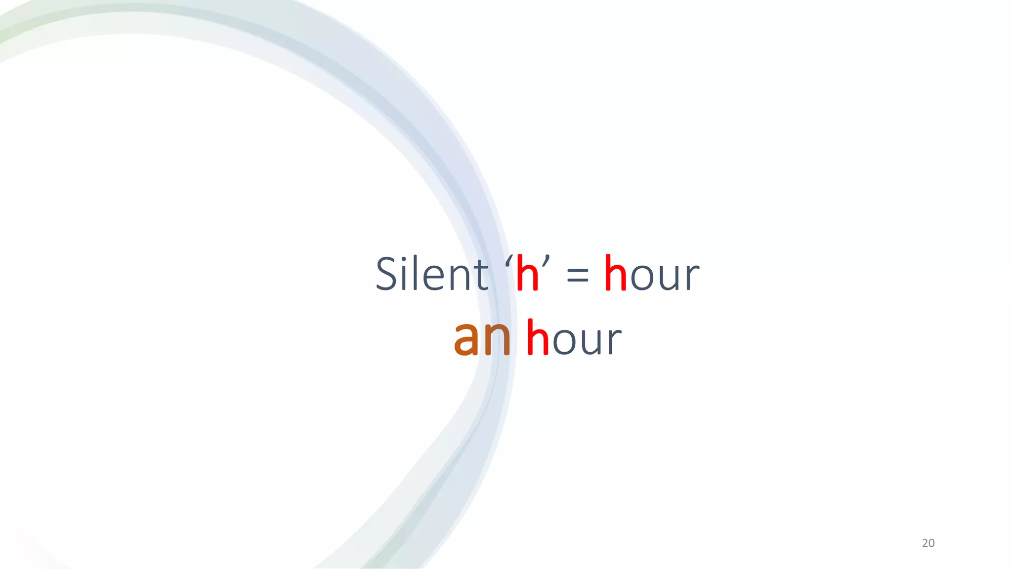 Silent ‘h’ = hour
an hour
20
 