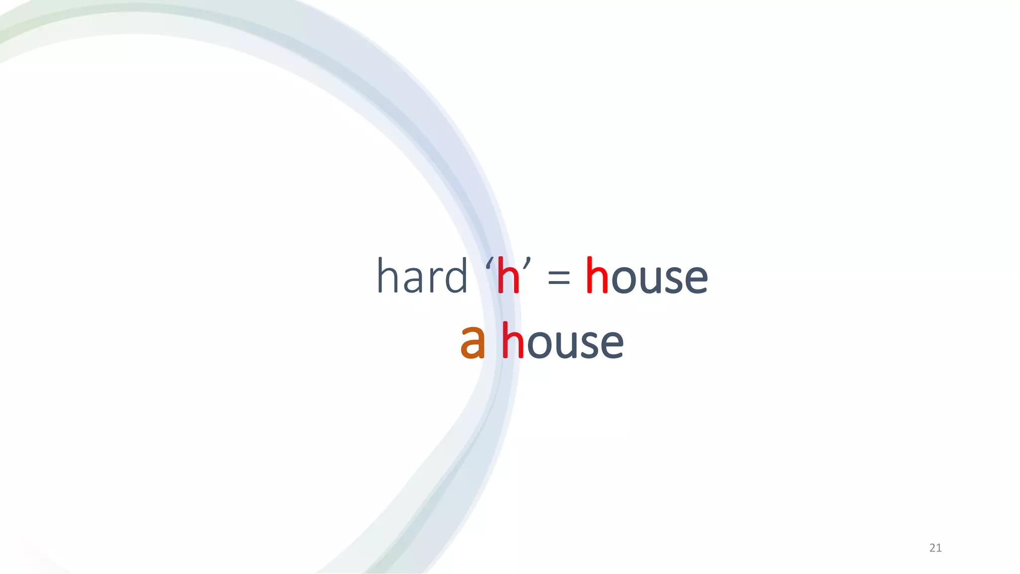 hard ‘h’ = house
a house
21
 