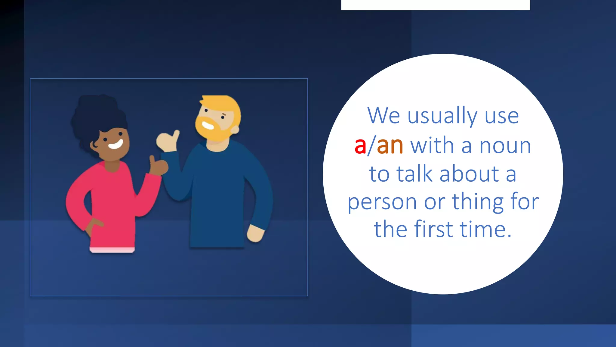 We usually use
a/an with a noun
to talk about a
person or thing for
the first time.
 