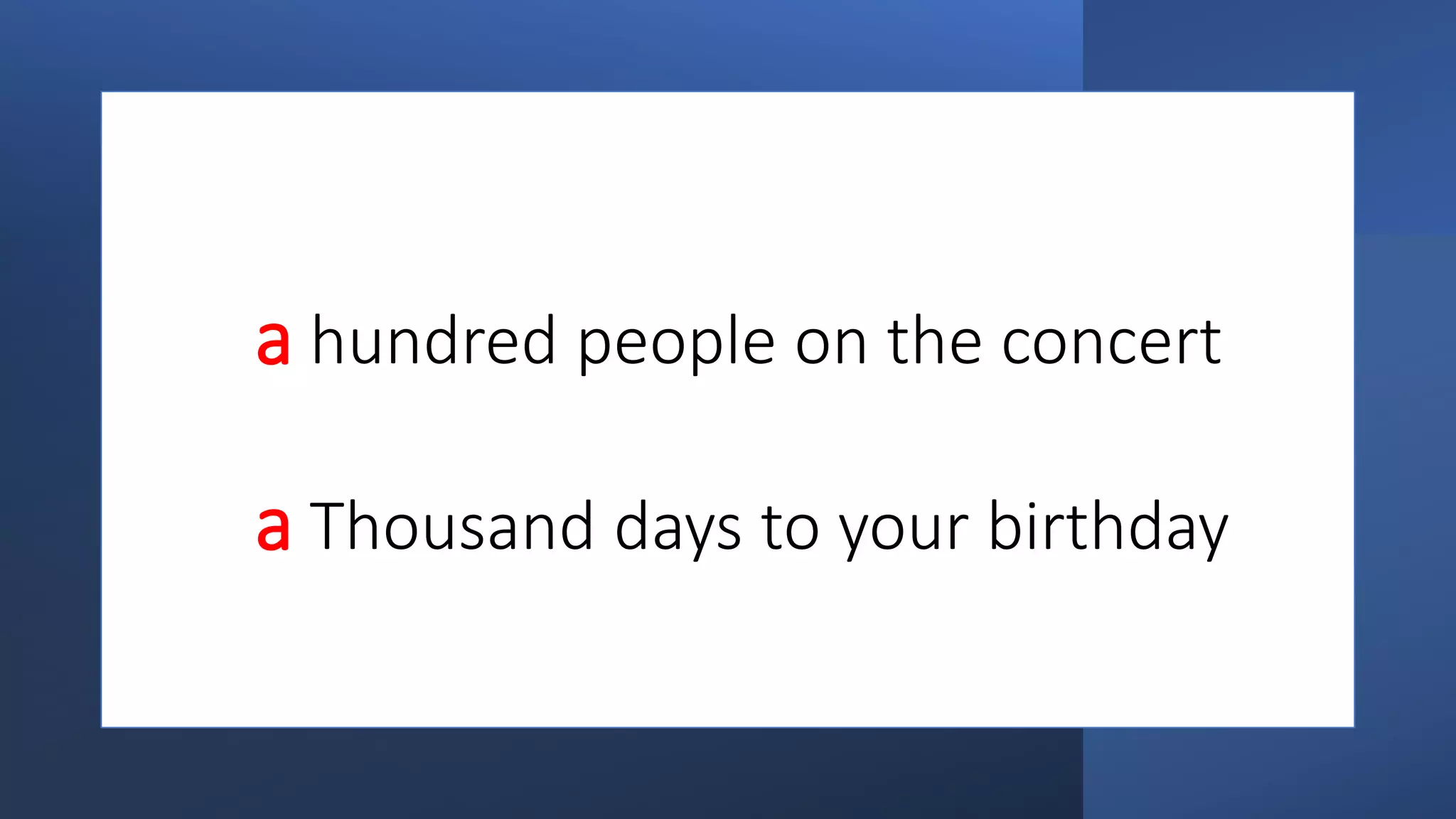 a hundred people on the concert
a Thousand days to your birthday
 