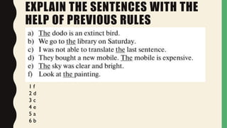 EXPLAIN THE SENTENCES WITH THE
HELP OF PREVIOUS RULES
1 f
2 d
3 c
4 e
5 a
6 b
 