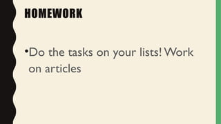HOMEWORK
•Do the tasks on your lists! Work
on articles
 