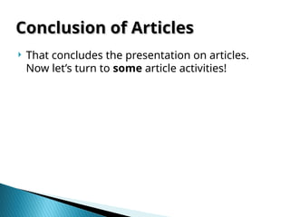 Conclusion of Articles
Conclusion of Articles
 That concludes the presentation on articles.
Now let’s turn to some article activities!
 