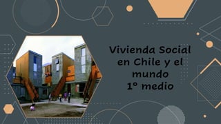 Vivienda Social
en Chile y el
mundo
1° medio
 