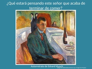 Autorretrato de Edvard Munch
Imagen en wikimediacommons.org ( Google Art Project)
¿Qué estará pensando este señor que acaba de
terminar de comer?
 