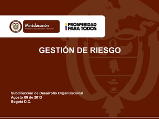 GESTIÓN DE RIESGO
Subdirección de Desarrollo Organizacional
Agosto 09 de 2013
Bogotá D.C.
 