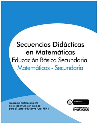 Libertad y Orden
Programa fortalecimiento
de la cobertura con calidad
para el sector educativo rural PER II
Secuencias Didácticas
en Matemáticas
Educación Básica Secundaria
Matemáticas - Secundaria
 