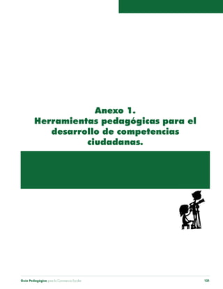 Guía Pedagógica para la Convivencia Escolar 131
Anexo 1.
Herramientas pedagógicas para el
desarrollo de competencias
ciudadanas.
 