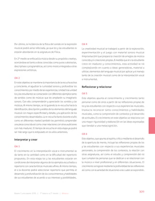 309
Bases Curriculares 2015 | 7° básico a 2° medio | Música
Por último, la incidencia de la física del sonido en la expresión
musical podrá verse reforzada, ya que los y las estudiantes lo
estarán abordando en la asignatura de Física.
En 2° medio se enfocará la música desde su propósito creativo,
acercándoseasítantoaobrasconocidascomopurasoabstractas,
descriptivas o programáticas, así como música integrada a otras
expresiones artísticas.
OA 2
Enesteobjetivosemantienelaimportanciadelaescuchaactiva
y consciente, el agudizar la curiosidad sonora y profundizar los
conocimientospormediodelasexperiencias.Unidadtrasunidad
losylasestudiantessecontactaráncondiferentesejemplostanto
de sonidos como de músicas que les ampliarán su imaginario
sonoro. Con ello comprenderán y apreciarán los sonidos y las
músicas. Al mismo tiempo, se irá guiando la re-escucha hacia la
identificación,descripciónyanálisisdeloselementosdellenguaje
musical con mayor especificidad y detalle, y la aplicación de los
conocimientosdesarrollados.Lare-escucha(tantoduranteelaño
como en diferentes niveles) también les permitirá comprender
unapiezaconocidaasícomocrearrelacionesconotrasaudiciones
con más madurez. El tiempo de escucha en esta etapa ya podrá
ser más largo que lo estipulado en los años anteriores.
Interpretar y crear
OA 3
El crecimiento en la interpretación vocal e instrumental se
da tanto en la cantidad como en la dificultad del repertorio
propuesto. En esta etapa los y las estudiantes estarán en
condicionesdeinterpretaralgunosdelosejemplosescuchadoso
repertorioconcaracterísticasmusicalesafines.Almismotiempo,
el o la docente podrá seleccionar repertorio que permita el
desarrollo y profundización de los conocimientos y habilidades
de sus estudiantes de acuerdo a sus intereses y posibilidades.
OA 4
La creatividad musical se trabajará a partir de la exploración,
experimentación y el juego con material sonoro musical
(improvisación) que prepara la creación de arreglos de música
conocida y/o creaciones propias. A medida que el o la estudiante
crece en madurez y conocimientos, esta actividad se irá
complejizando en cuanto a ideas generadoras, material a
utilizar, elementos del lenguaje musical por aplicar y el manejo
tanto de la creación musical como de la interpretación vocal
e instrumental.
Reflexionar y relacionar
OA 5
Este objetivo apunta al conocimiento y crecimiento tanto
personal como de otros a partir de las reflexiones propias de
los y las estudiantes con respecto a sus experiencias musicales.
Involucra reconocer tanto conocimientos y habilidades
musicales, como la comprensión de contextos y el desarrollo
de actitudes. El crecimiento en este objetivo se relaciona con
una mayor rigurosidad y elaboración en las ideas expresadas
que tiendan a una metacognición.
OA 6
Esteobjetivo,queapuntaalespíritucríticomedianteeldesarrollo
de la apertura de mente, incluye las reflexiones propias de los
y las estudiantes con respecto a sus experiencias musicales
personales, la comprensión de los contextos, la relación con
otras asignaturas, así como el estudio y comprensión del rol
que cumplen las personas que se dedican o se relacionan con
la música a nivel profesional y en diferentes situaciones. El
crecimientoselograrámediantelaprofundidaddelasreflexiones
asícomoconlavariedaddesituacionesalascualesseexpondrán.
 