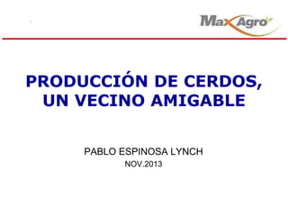 PRODUCCIÓN DE CERDOS,
UN VECINO AMIGABLE
PABLO ESPINOSA LYNCH
NOV.2013

 