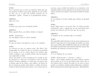 HENRIK IBSEN                                                                                                                    CASA DE MUÑECAS


NORA:                                                                      una loca, y que su deber de marido era no someterse a mis
No es necesario que te tomes esa molestia. Nadie dice que                  caprichos. «Bueno, bueno», dije para mí, «se salvará, cueste lo que
me prestaran el dinero; pero pude adquirirlo de otro modo.                 cueste». Entonces fue cuando se me ocurrió el medio de obtener
(Se deja caer en el sofá). He podido recibirlo de un                       dinero.
admirador... ¿Qué?... Cuando se es pasablemente bonita...
                                                                           CRISTINA:
CRISTINA:                                                                  ¿Y a tu marido no le dijo tu padre que el dinero no procedía
¡Qué loca eres!                                                            de él?

NORA:                                                                      NORA:
Confiesa que tienes una curiosidad terrible.                               Jamás. Papá murió a los pocos días. Yo había pensado
                                                                           confesárselo todo y rogarle que no me traicionara; pero
CRISTINA:                                                                  ¡estaba tan enfermo! ¡Ay! No tuve que dar ese paso.
Dime, querida Nora, ¿no habrás obrado a la ligera?
                                                                           CRISTINA:
NORA (Irguiéndose):                                                        ¿Y después no has revelado nada a tu marido?
¿Es una ligereza salvar la vida al marido?
                                                                           NORA:
CRISTINA:                                                                  ¡No, santo Dios! ¡Qué desatino! ¡A él, tan severo respecto de ese
Lo que me parece una ligereza es que a sus espaldas...                     punto! Y luego que, con su amor propio de hombre, se le haría
                                                                           muy cuesta arriba. ¡Qué humillación ¡Saber que me debía algo!
NORA:                                                                      Eso hubiera transformado todas nuestras relaciones; nuestra vida
La cuestión era que no supiera nada. ¡Por Dios! ¿No                        doméstica, tan venturosa, no sería ya lo que es.
comprendes? Se trataba de que no conociera la gravedad
de su estado. A mí es a quien dijeron los médicos que                      CRISTINA:
estaba en peligro, y que no podía salvarse más que pasando                 ¿Y no le hablarás de eso nunca?
una temporada en Italia.
¿Crees que podía ser muy escrupulosa? Le contaba lo que                    NORA (Reflexionando y sonriendo a medias):
me gustaría ir a viajar por el extranjero como las demás                   Quizá... con el tiempo; después que pasen muchos, muchos
mujeres; lloraba, suplicaba y le decía que era preciso que                 años, cuando ya no sea yo tan bonita como ahora. ¡No te
se hiciera cargo de mi estado y que cediera a mi deseo; en                 rías! Quiero decir: cuando Torvaldo no me ame ya tanto,
fin, le insinué que podría tomar dinero a crédito. Entonces,               cuando ya no disfrute viéndome bailar, disfrazarme y declamar.
Cristina, le faltó muy poco para irritarse, y me contestó que era          Bueno será quizá tener entonces algo a que asirse... (Deteniéndose).


© Pehuén Editores, 2001.                                            )15(
 