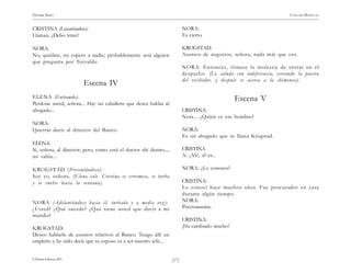 HENRIK IBSEN                                                                                                            CASA DE MUÑECAS


CRISTINA (Levantándose):                                                   NORA:
Llaman. ¿Debo irme?                                                        Es cierto.

NORA:                                                                      KROGSTAD:
No, quédate, no espero a nadie; probablemente será alguien                 Asuntos de negocios, señora, nada más que eso.
que pregunta por Torvaldo
                                                                           NORA: Entonces, tómese la molestia de entrar en el
                                                                           despacho. (Le saluda con indiferencia, cer rando la puerta
                                                                           del recibidor, y después se acerca a la chimenea).
                           Escena IV
ELENA (Entrando):                                                                                Escena V
Perdone usted, señora... Hay un caballero que desea hablar al
abogado...                                                                 CRISTINA:
                                                                           Nora... ¿Quién es ese hombre?
NORA:
Querrás decir al director del Banco.                                       NORA:
                                                                           Es un abogado que se llama Krogstad.
ELENA:
Sí, señora, al director; pero, como está el doctor ahí dentro...,          CRISTINA
no sabía...                                                                A: ¡Ah!, él es...

KROGSTAD (Presentándose):                                                  NORA: ¿Lo conoces?
Soy yo, señora. (Elena sale. Cristina se estremece, se turba
y se vuelve hacia la ventana).                                             CRISTINA:
                                                                           Lo conocí hace muchos años. Fue procurador en casa
                                                                           durante algún tiempo.
NORA (Adelantándose hacia él, turbada y a media voz):                      NORA:
¿Usted? ¿Qué sucede? ¿Qué tiene usted que decir a mi                       Precisamente.
marido?
                                                                           CRISTINA:
KROGSTAD:                                                                  ¡Ha cambiado mucho!
Deseo hablarle de asuntos relativos al Banco. Tengo allí un
empleíto y he oído decir que su esposo va a ser nuestro jefe...


© Pehuén Editores, 2001.                                            )17(
 