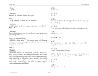 HENRIK IBSEN                                                                                                                           CASA DE MUÑECAS


NORA:                                                                                NORA:
¿Aquí? No.                                                                           ¡Torvaldo!

HELMER:                                                                              HELMER:
¡Es raro! He visto salir de casa a Krogstad.                                         ¿Sí ...?

NORA:                                                                                NORA:
¡Ah! Sí; Krogstad ha estado aquí un momento.                                         Me alegro muchísimo de poder ir pasado mañana al baile de trajes
                                                                                     de los Stenborg.
HELMER:
Lo adivino, ¿ha venido para suplicarte que hables en su favor?                       HELMER:
NORA: Sí.                                                                            Y yo estoy deseando saber qué sorpresa nos preparas.
HELMER:                                                                              NORA:
Y que lo hicieras como cosa tuya, ocultándome que había venido.                      ¡Oh! ¡Qué tontería!
¿No te ha pedido eso?
                                                                                     HELMER: ¿Qué?
NORA: Sí, Torvaldo, pero...
HELMER: ¡Nora, Nora! ¿Y has podido actuar así? ¿Entablar
                                                                                     NORA:
conversación con semejante persona y hacerle una promesa? ¡Y,
                                                                                     No encuentro un traje que valga la pena: todo es
para colmo, mentirme!
                                                                                     insignificante y absurdo.
NORA:
¿Mentir?...                                                                          HELMER:
HELMER:                                                                              ¿Ahora sales con eso, Norita?
¿No me has dicho que no había venido nadie? (La amenaza con el
dedo). Eso no lo volverá a hacer mi pajarito cantor, ¿verdad? Las                    NORA (Detrás de la butaca, apoyando los codos en el
aves cantoras deben tener el pico puro y limpio para gorjear bien...,                respaldo): ¿Tienes mucho que hacer, Torvaldo?
sin desafinar. (La coge de la cintura). ¿No es verdad?... Sí, ya lo sabía
yo. (La suelta). Y ni una palabra más respecto de este asunto. (Se                   HELMER:
sienta delante de la chimenea). ¡Qué bien se está aquí! (Hojea los papeles.          ¡Sí ...!
Nora sigue adornando el árbol. Pausa).
                                                                                     NORA:
                                                                                     ¿Qué papeles son ésos?


© Pehuén Editores, 2001.                                                      )30(
 