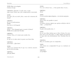 HENRIK IBSEN                                                                                                             CASA DE MUÑECAS


NORA (Bajo, con voz ahogada):                                        NORA:
Cristina, ven aquí.                                                  Si yo me volviese loca.... y bien puede darse el caso...

CRISTINA (Poniendo el vestido sobre el sofá):                        CRISTINA:
¿Qué tienes? Parece que estás completamente trastornada.             ¡Nora!

NORA:                                                                NORA:
Ven aquí. ¿Ves esa carta? ¿Ahí, a través de la abertura del          O si me ocurriera alguna desgracia... y no estuviese aquí para...
buzón?
                                                                     CRISTINA:
CRISTINA:                                                            ¡Nora, Nora, has perdido el juicio!
Sí, la veo perfectamente.                                            NORA:
NORA:                                                                Si hubiera entonces alguien que quisiera atribuirse toda la
Esa carta es de Krogstad.                                            culpa.... ¿comprendes?

CRISTINA:                                                            CRISTINA:
¡Nora! ... ¿Fue Krogstad quien te prestó el dinero?                  Sí, ¿pero cómo puedes creer ...?
NORA: Sí. Lo sabrá todo Torvaldo.
                                                                     NORA:
CRISTINA:                                                            En ese caso debes declarar que es falso, Cristina. No estoy
Créeme, Nora, es lo mejor para ustedes dos.                          loca; estoy en mi sano juicio, y te digo: ninguna otra persona
                                                                     lo supo; obré sola, absolutamente sola. Acuérdate bien de
NORA:                                                                esto.
Es que no lo sabes todo; he puesto una firma falsa.
                                                                     CRISTINA:
CRISTINA:                                                            Bien, lo recordaré; pero no comprendo...
¡Gran Dios!... ¿Qué dices?
                                                                     NORA:
NORA:                                                                ¡Ah! ¿Cómo vas a comprender? Es que va a realizarse un
¡Ahora oye, Cristina! Oye lo que voy a decirte; necesito             prodigio.
que me sirvas de testigo.
                                                                     CRISTINA:
CRISTINA:                                                            ¿Un prodigio?
¿De qué? ¡Dime!

© Pehuén Editores, 2001.                                      )52(
 