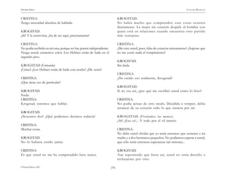 HENRIK IBSEN                                                                                                                 CASA DE MUÑECAS


CRISTINA:                                                                   KROGSTAD:
Tengo necesidad absoluta de hablarle.                                       No había mucho que comprender; esas cosas ocurren
                                                                            diariamente. La mujer sin corazón despide al hombre con
KROGSTAD:                                                                   quien está en relaciones cuando encuentra otro partido
¿Sí? Y la entrevista, ¿ha de ser aquí, precisamente?                        más ventajoso.

CRISTINA:                                                                   CRISTINA:
No podía recibirle en mi casa, porque no hay puerta independiente.          ¿Me cree usted, pues, falta de corazón enteramente? ¿Supone que
Venga usted; estaremos solos. Los Helmer están de baile en el               no me costó nada el rompimiento?
segundo piso.
                                                                            KROGSTAD:
KROGSTAD (Entrando):                                                        Sin duda.
¡Cómo! ¿Los Helmer están de baile esta noche? ¿De veras?
                                                                            CRISTINA:
CRISTINA:                                                                   ¿Ha creído eso realmente, Krogstad?
¿Que tiene eso de particular?
                                                                            KROGSTAD:
KROGSTAD:                                                                   Si no era así, ¿por qué me escribió usted como lo hizo?
Nada.
CRISTINA:                                                                   CRISTINA:
Krogstad, tenemos que hablar.                                               No podía actuar de otro modo. Decidida a romper, debía
                                                                            arrancar de su corazón todo lo que sintiera por mí.
KROGSTAD:
¿Nosotros dos? ¿Qué podremos decimos todavía?                               KROGSTAD (Frotándose las manos):
                                                                            ¡Ah! ¡Eso es!... Y todo por el vil interés.
CRISTINA:
Muchas cosas.                                                               CRISTINA:
                                                                            No debe usted olvidar que yo tenía entonces que sostener a mi
KROGSTAD:                                                                   madre y a dos hermanos pequeños. No podíamos esperar a usted,
No lo hubiera creído jamás.                                                 que sólo tenía entonces esperanzas tan remotas...

CRISTINA:                                                                   KROGSTAD:
Es que usted no me ha comprendido bien nunca.                               Aun suponiendo que fuera así, usted no tenía derecho a
                                                                            rechazarme por otro.

© Pehuén Editores, 2001.                                             )59(
 