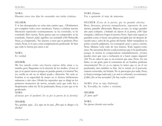 HENRIK IBSEN                                                                                                                        CASA DE MUÑECAS


NORA:                                                                          NORA (Dentro):
Durante estos tres días he sostenido una lucha violenta.                       Voy a quitarme el traje de máscaras.

HELMER:                                                                        HELMER (Cerca de la puerta, que ha quedado abierta):
Y te has desesperado; no veías más camino que... Olvidaremos                   Bien, descansa, procura tranquilizarte, reponerte de esta
por completo todos estos sinsabores. Vamos a celebrar nuestra                  alarma, pajarillo alborotado. Reposa en paz, yo tengo grandes
liberación repitiendo continuamente: se ha concluido, se ha                    alas para cobijarte. (Andando sin alejarse de la puerta). ¡Oh! Qué
concluido. Pero óyeme, Nora, parece que no comprendes: se ha                   tranquilo y delicioso hogar el nuestro, Nora. Aquí estás segura; te
concluido. ¡Vamos! ¿Qué significa esa seriedad? ¡Oh! Pobrecilla                guardaré como si fueras una paloma recogida por mí después de
Nora, ya comprendo... No aciertas a creer que te perdono. Pues                 sacarla sana y salva de las garras del buitre. Sabré tranquilizar tu
créelo, Nora, te lo juro; estás completamente perdonada. Sé bien               pobre corazón palpitante. Lo conseguiré poco a poco; créeme,
que todo lo hiciste por amor a mí                                              Nora. Mañana verás todo de otra manera. Todo seguirá como
                                                                               antes. No necesitaré decirte a cada momento que te he perdonado,
NORA:                                                                          porque tú misma lo comprenderás indudablemente. ¿Cómo
Es verdad.                                                                     puedes creer que vaya a rechazarte ni a hacer cargos siquiera?
                                                                               ¡Ah! Tú no sabes lo que es un corazón que ama, Nora. ¡Es tan
HELMER:                                                                        dulce, es tan grato para la conciencia de un hombre perdonar
Me has amado como una buena esposa debe amar a su                              sinceramente! No es ya su esposa lo único que ve en el ser
marido; pero flaqueabas en la elección de los medios. ¿Crees tú                perdonado, sino también su hija. Así te trataré en el porvenir,
que yo te quiero menos porque no puedas guiarte a ti misma? No,                criatura extraviada, sin brújula. No te preocupes por nada, Nora,
no, confía en mí: no te faltará ayuda y dirección. No sería yo                 sé franca conmigo nada más, y yo seré tu voluntad y tu conciencia.
hombre si tu capacidad de mujer no te hiciera doblemente                       ¡Calla! ¿No te has acostado? ¿Te has vuelto a vestir?
seductora a mis ojos. Olvida los reproches que te dirigí en los
primeros momentos de terror, cuando creía que todo iba a                       NORA (Con su ropa Habitual):
desplomarse sobre mí. Te he perdonado, Nora, te juro que te he                 Sí, Torvaldo, he vuelto a vestirme.
perdonado.
NORA:                                                                          HELMER:
¡Gracias por el perdón! (Se va por la puerta de la derecha).                   ¿Y para qué?

HELMER:                                                                        NORA:
No, quédate aquí... (La sigue con los ojos). ¿Por qué te diriges a la          No pienso dormir esta noche.
alcoba?



© Pehuén Editores, 2001.                                                )73(
 
