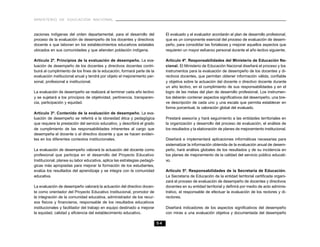 MINISTERIO DE EDUCACIÓN NACIONAL
54
zaciones indígenas del orden departamental, para el desarrollo del
proceso de la evaluación de desempeño de los docentes y directivos
docente s que laboran en los establecimientos educativos estatales
ubicados en sus comunidades y que atienden población indígena.
Artículo 2º. Principios de la evaluación de desempeño. La eva-
luación de desempeño de los docentes y directivos docentes contri-
buirá al cumplimiento de los fines de la educación, formará parte de la
evaluación institucional anual y tendrá por objeto el mejoramiento per-
sonal, profesional e institucional.
La evaluación de desempeño se realizará al terminar cada año lectivo
y se sujetará a los principios de objetividad, pertinencia, transparen-
cia, participación y equidad.
Artículo 3º. Contenido de la evaluación de desempeño. La eva-
luación de desempeño se referirá a la idoneidad ética y pedagógica
que requiere la prestación del servicio educativo, y describirá el grado
de cumplimiento de las responsabilidades inherentes al cargo que
desempeña el docente o el directivo docente y que se hacen eviden-
tes en los diferentes contextos institucionales.
La evaluación de desempeño valorará la actuación del docente como
profesional que participa en el desarrollo del Proyecto Educativo
Institucional, planea su labor educativa, aplica las estrategias pedagó-
gicas más apropiadas para mejorar la formación de los estudiantes,
evalúa los resultados del aprendizaje y se integra con la comunidad
educativa.
La evaluación de desempeño valorará la actuación del directivo docen-
te como orientador del Proyecto Educativo Institucional, promotor de
la integración de la comunidad educativa, administrador de los recur-
sos fisicos y financieros, responsable de los resultados educativos
institucionales y facilitador del trabajo en equipo destinado a mejorar
la equidad, calidad y eficiencia del establecimiento educativo.
El evaluado y el evaluador acordarán el plan de desarrollo profesional,
que es un componente esencial del proceso de evaluación de desem-
peño, para consolidar las fortalezas y mejorar aquellos aspectos que
requieren un mayor esfuerzo personal durante el año lectivo siguiente.
Artículo 4º. Responsabilidades del Ministerio de Educación Na-
cional. El Ministerio de Educación Nacional diseñará el proceso y los
instrumentos para la evaluación de desempeño de los docentes y di-
rectivos docentes, que permitan obtener información válida, confiable
y objetiva sobre la actuación del docente o directivo docente durante
un año lectivo, en el cumplimiento de sus responsabilidades y en el
logro de las metas del plan de desarrollo profesional. Los instrumen-
tos deberán contener aspectos significativos del desempeño, una bre-
ve descripción de cada uno y una escala que permita establecer en
forma porcentual, la valoración global del evaluado.
Prestará asesoría y hará seguimiento a las entidades territoriales en
la organización y desarrollo del proceso de evaluación, el análisis de
los resultados y la elaboración de planes de mejoramiento institucional.
Diseñará e implementará aplicaciones informáticas necesarias para
sistematizar la información obtenida de la evaluación anual de desem-
peño, hará análisis globales de los resultados y de su incidencia en
los planes de mejoramiento de la calidad del servicio público educati-
vo.
Artículo 5º. Responsabilidades de la Secretaría de Educación.
La Secretaría de Educación de la entidad territorial certificada organi-
zará el proceso de evaluación de desempeño de docentes y directivos
docentes en su entidad territorial y definirá por medio de acto adminis-
trativo, el responsable de efectuar la evaluación de los rectores y di-
rectores.
Diseñará indicadores de los aspectos significativos del desempeño
con miras a una evaluación objetiva y documentada del desempeño
 