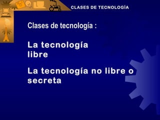 CLASES DE TECNOLOGÍA



Clases de tecnología :

La tecnología
libre

La tecnología no libre o
secreta
 