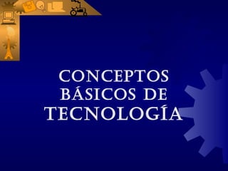 CONCEPTOS
 BÁSICOS DE
TECNOLOGÍA
 