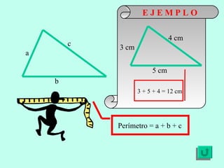E J E M P L O b a c Perímetro = a + b + c 5 cm 3 cm 4 cm 3 + 5 + 4 = 12 cm 