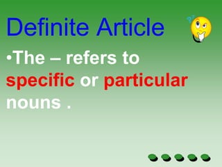 Definite Article
•The – refers to
specific or particular
nouns .
 