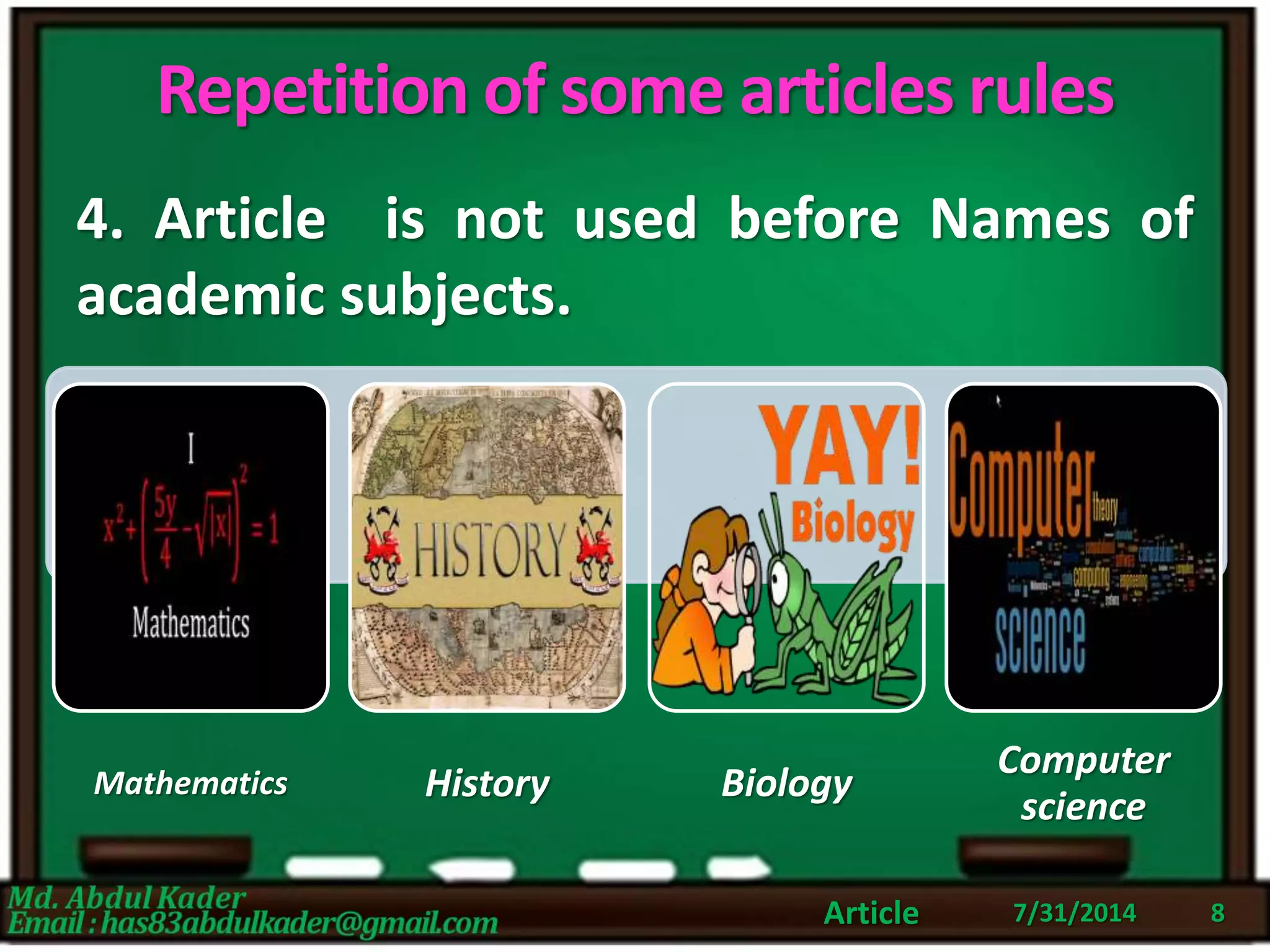 Repetition of some articles rules
4. Article is not used before Names of
academic subjects.
7/31/2014Article 8
Mathematics History Biology
Computer
science
 