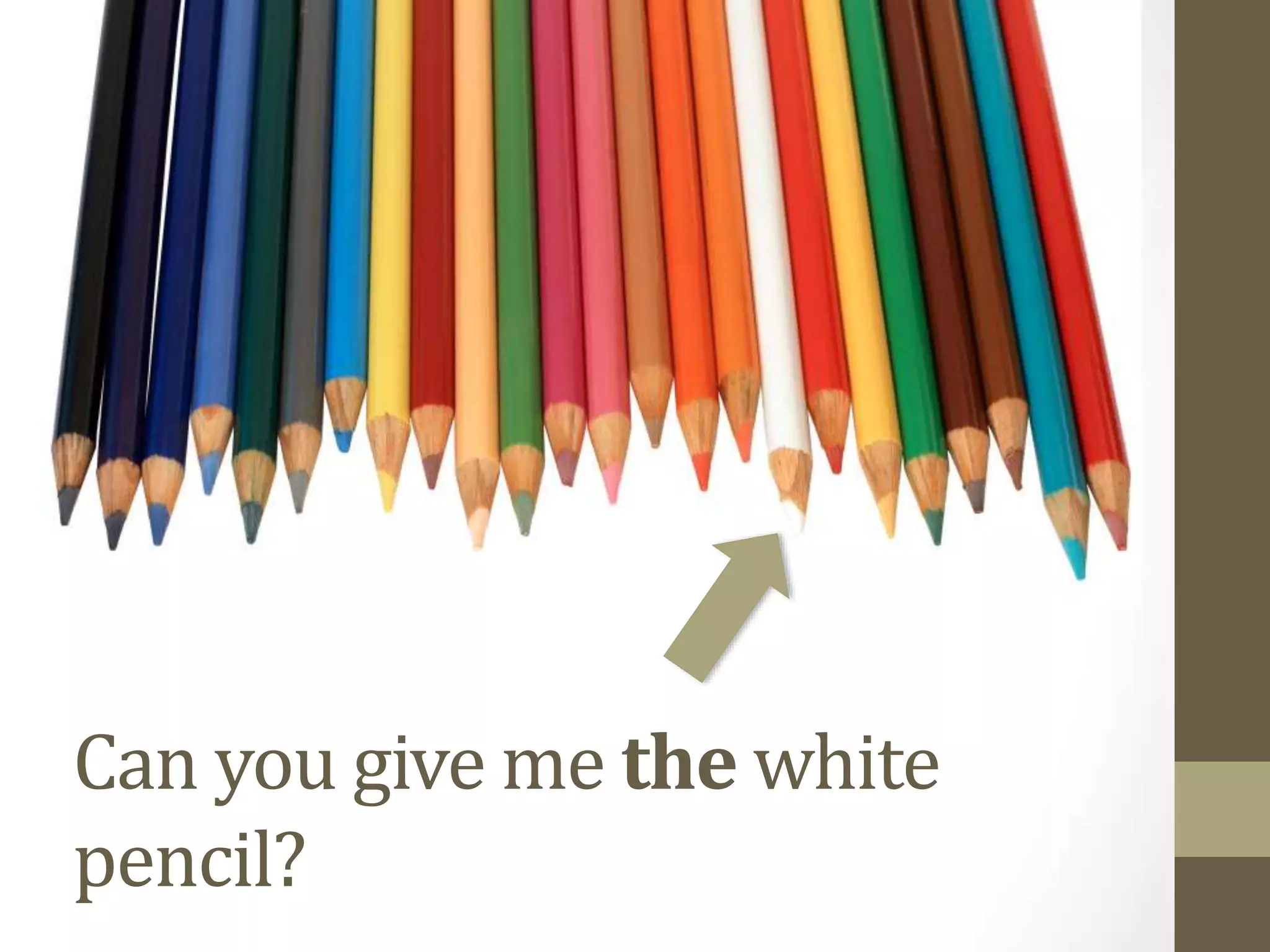 Can you give me the white
pencil?
 