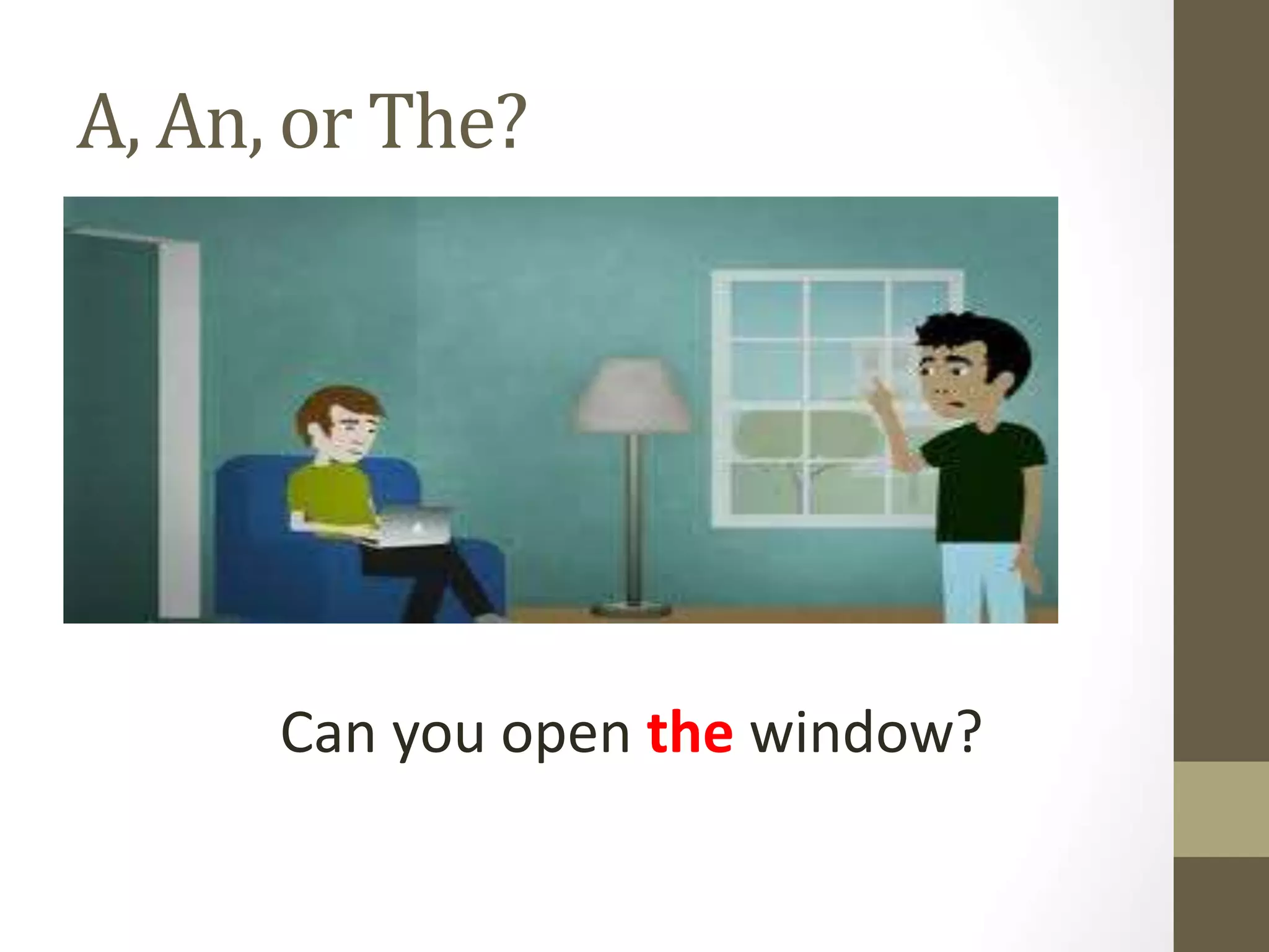 A, An, or The?
Can you open the window?
 