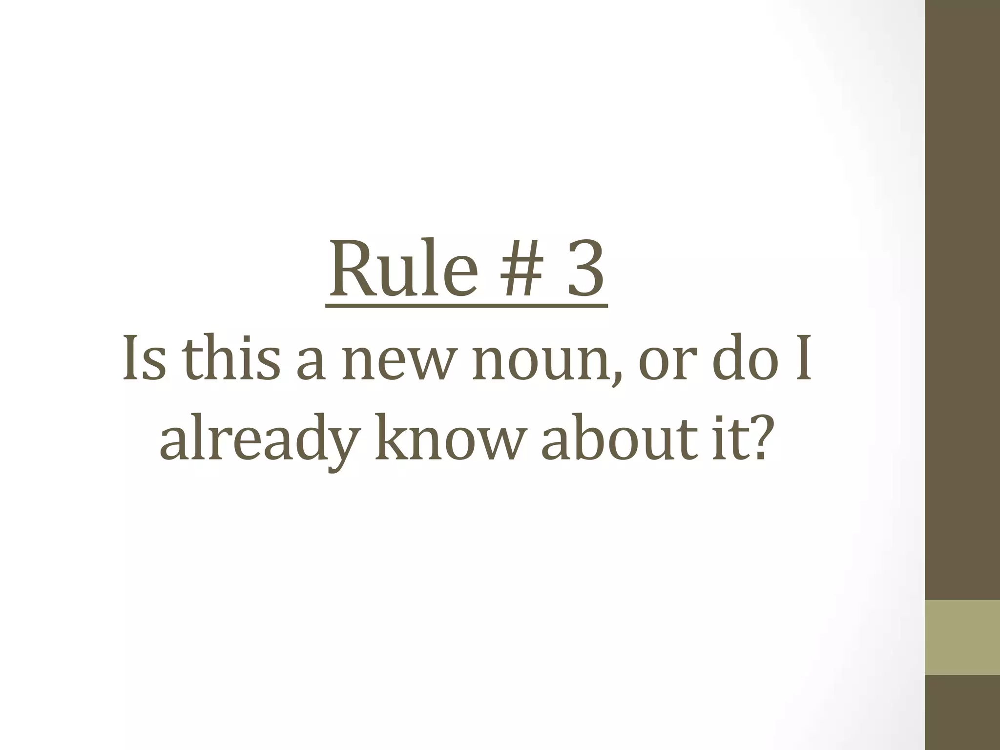 Rule # 3
Is this a new noun, or do I
already know about it?
 