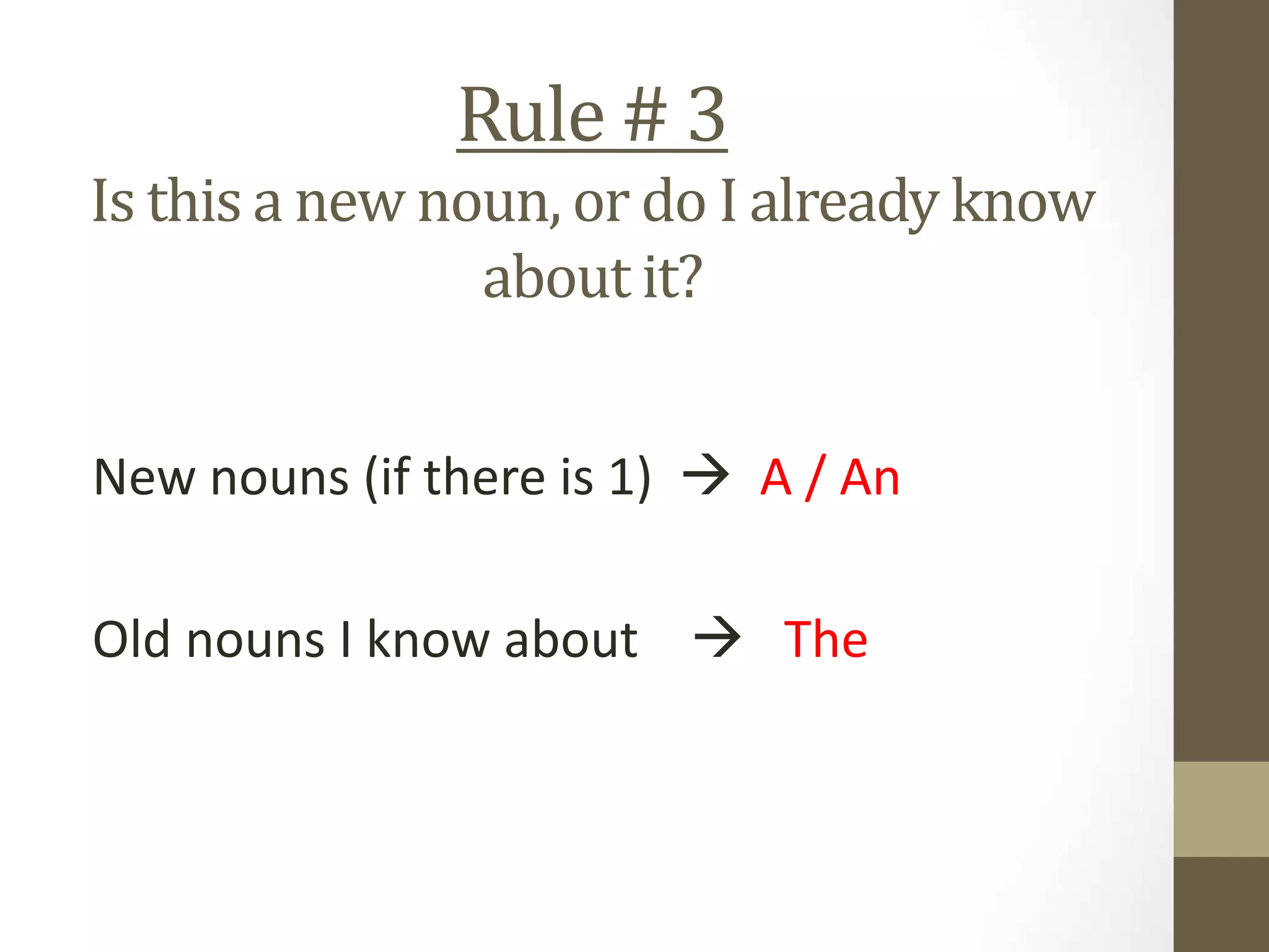 Rule # 3
Is this a new noun, or do I already know
about it?
New nouns (if there is 1)  A / An
Old nouns I know about  The
 