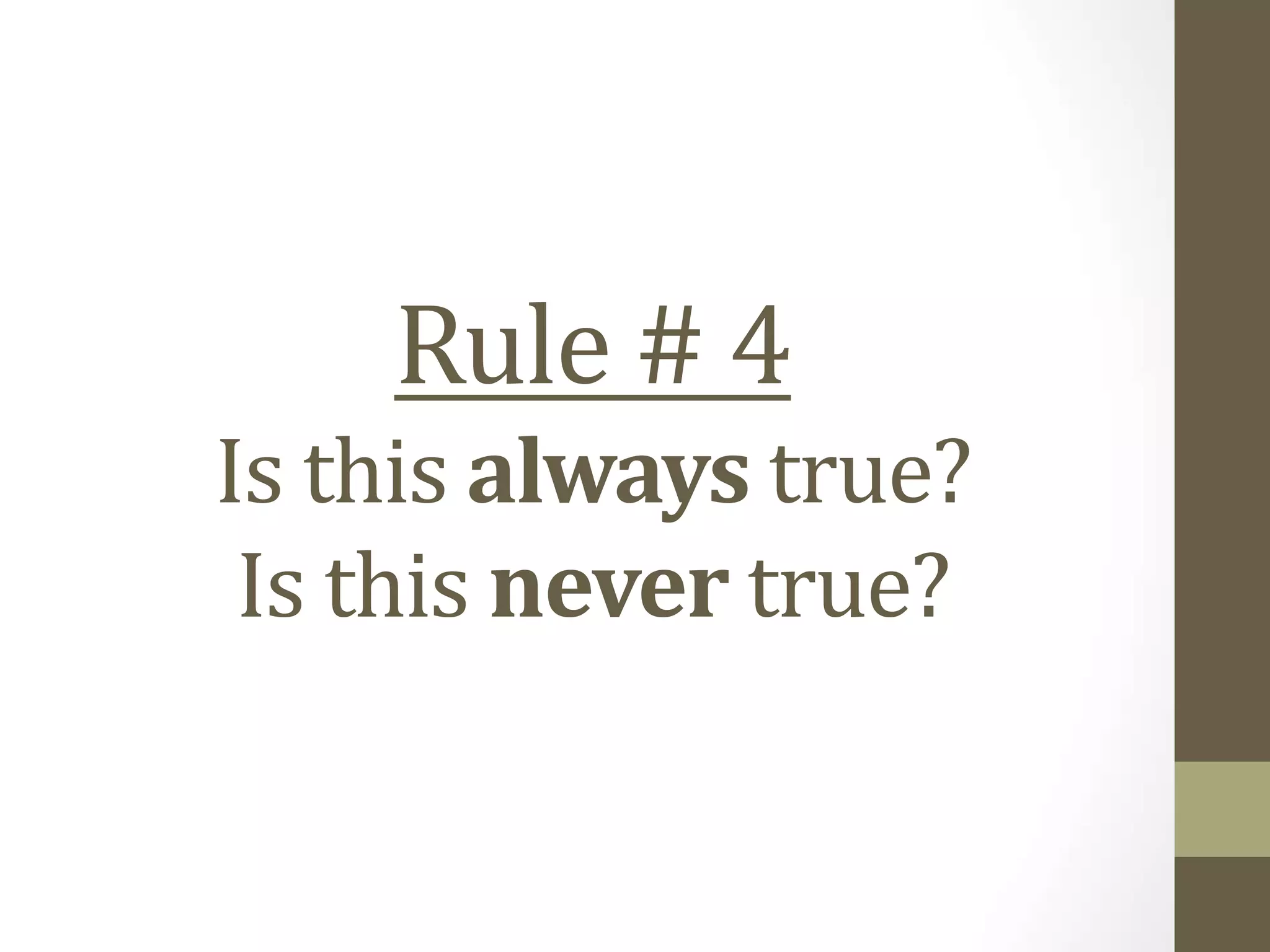 Rule # 4
Is this always true?
Is this never true?
 