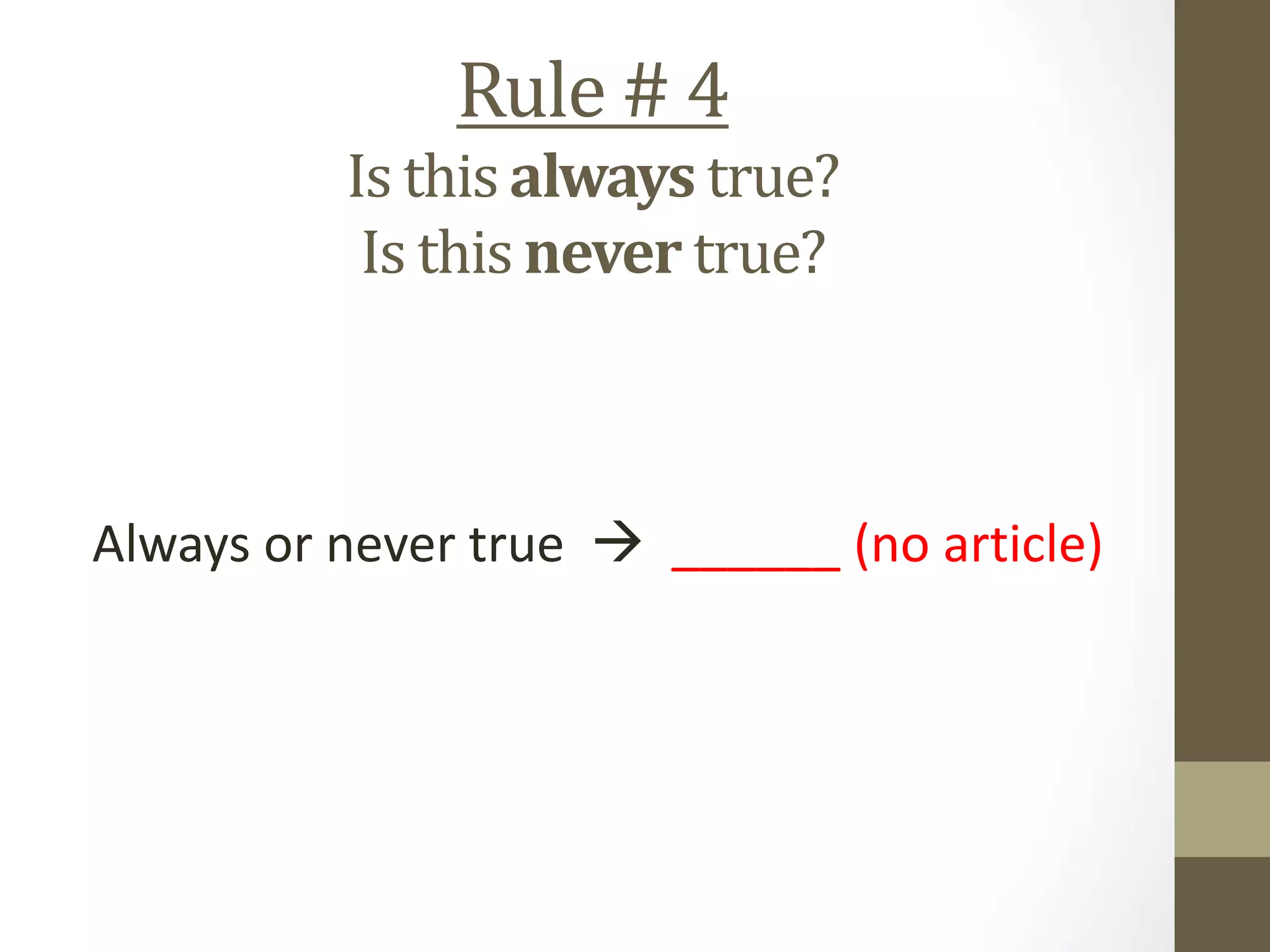 Rule # 4
Is this always true?
Is this never true?
Always or never true  ______ (no article)
 