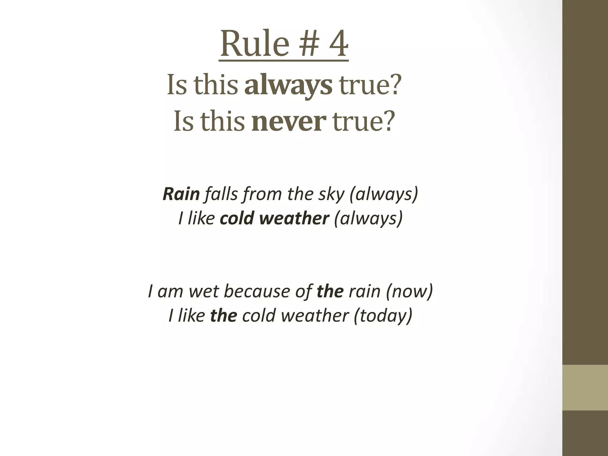 Rule # 4
Is this always true?
Is this never true?
Rain falls from the sky (always)
I like cold weather (always)
I am wet because of the rain (now)
I like the cold weather (today)
 