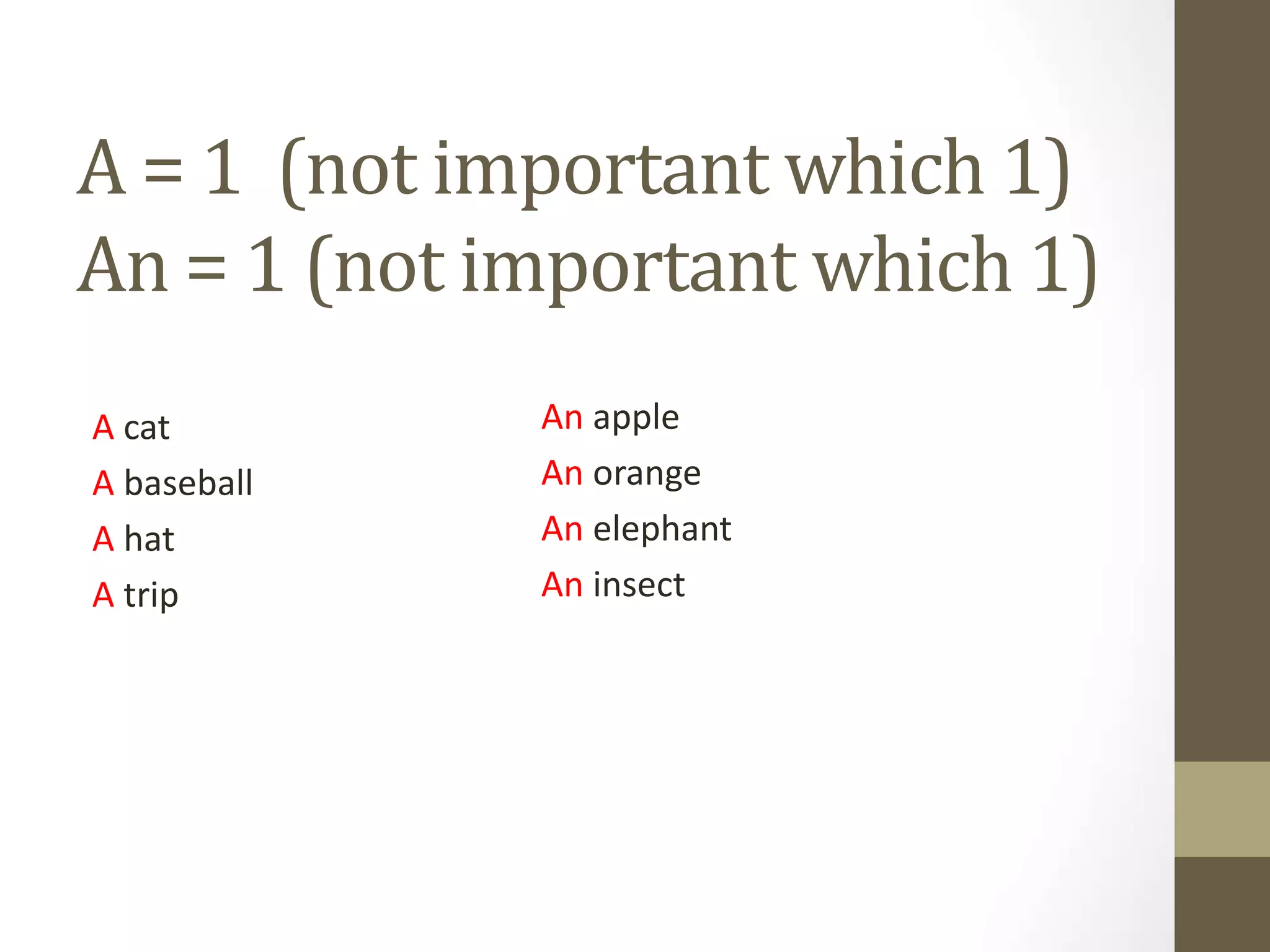 A = 1 (not important which 1)
An = 1 (not important which 1)
A cat
A baseball
A hat
A trip
An apple
An orange
An elephant
An insect
 